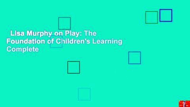 Lisa Murphy on Play: The Foundation of Children's Learning Complete
