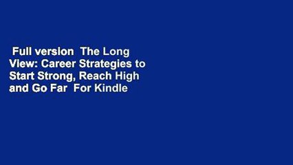 Full version  The Long View: Career Strategies to Start Strong, Reach High and Go Far  For Kindle