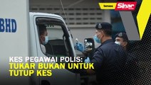 Kes pegawai polis: Tukar bukan untuk tutup kes