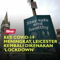 Kes Covid-19 meningkat, Leicester kembali dikenakan ‘lockdown’