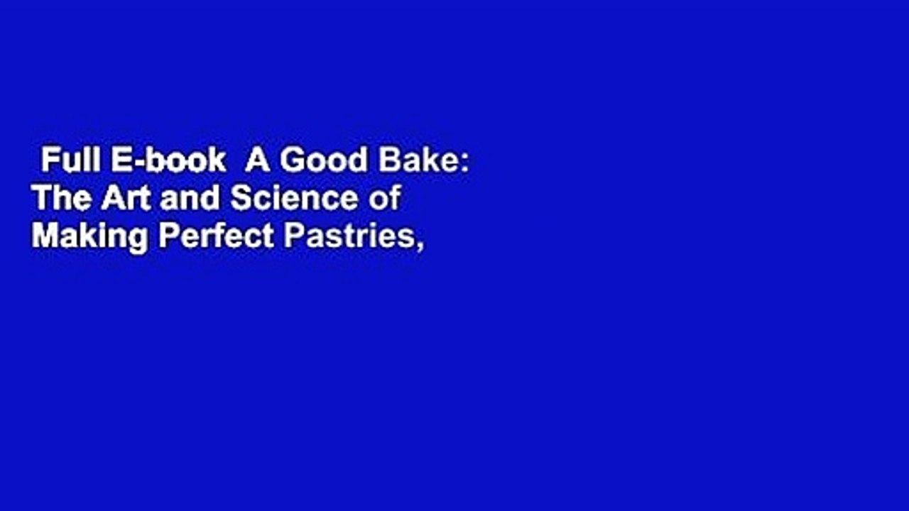 Full E-book  A Good Bake: The Art and Science of Making Perfect Pastries, Cakes, Cookies, Pies,