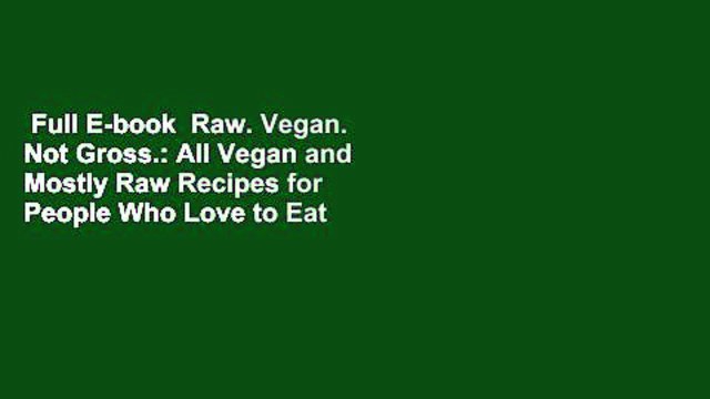 Full E-book  Raw. Vegan. Not Gross.: All Vegan and Mostly Raw Recipes for People Who Love to Eat