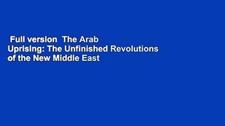 Full version  The Arab Uprising: The Unfinished Revolutions of the New Middle East  Review