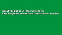 About For Books  A Place Outside the Law: Forgotten Voices from Guantanamo Complete
