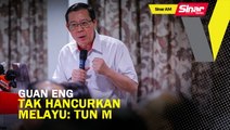 SINAR AM: Guan Eng bijak, tak akan hancurkan Melayu: Tun M