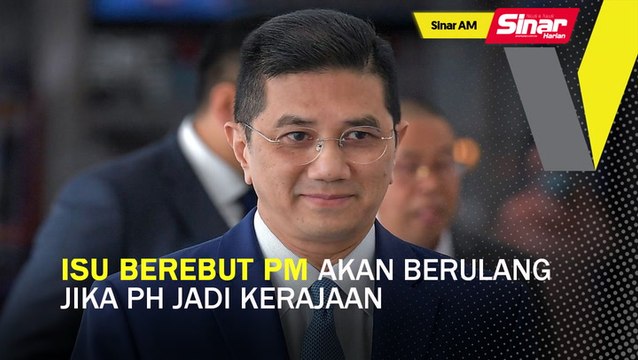 SINAR AM: Isu berebut PM akan berulang jika PH jadi kerajaan