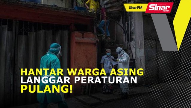 SINAR PM: Pastikan warga asing langgar peraturan dihantar pulang