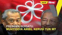 SINAR PM: Presiden Bersatu: Muhyiddin ambil kerusi Tun M?