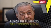 SINAR PM: Punca PH tumbang, DAP tunding Tun M