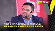 Tiga krisis berlaku serentak, kerajaan perlu bajet besar