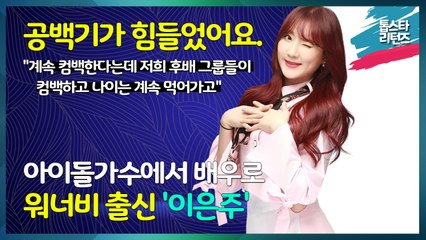 [톱스타 리턴즈] 아이돌 가수에서 이젠 어엿한 배우로 워너비 출신 '이은주' / "긴 공백기가 제일 힘들었어요. 계속 컴백한다는데 저희 후배 그룹들이 컴백하고, 나이는 계속 먹어가고"