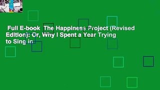 Full E-book  The Happiness Project (Revised Edition): Or, Why I Spent a Year Trying to Sing in