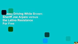 [Read] Driving While Brown: Sheriff Joe Arpaio versus the Latino Resistance  For Free