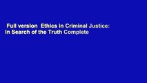 Full version  Ethics in Criminal Justice: In Search of the Truth Complete
