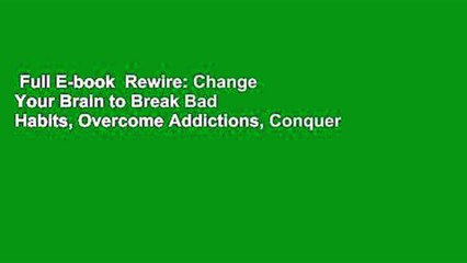 Full E-book  Rewire: Change Your Brain to Break Bad Habits, Overcome Addictions, Conquer