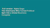 Full version  Alpha Dogs: The Americans Who Turned Political Spin into a Global Business Complete