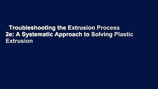 Troubleshooting the Extrusion Process 2e: A Systematic Approach to Solving Plastic Extrusion