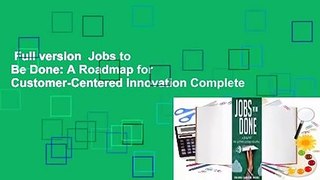 Full version  Jobs to Be Done: A Roadmap for Customer-Centered Innovation Complete