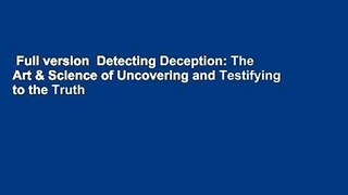 Full version  Detecting Deception: The Art & Science of Uncovering and Testifying to the Truth
