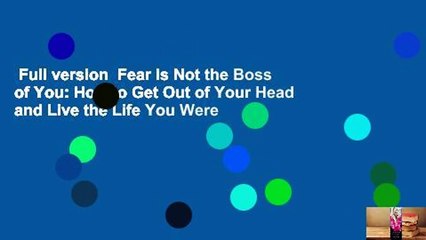 Full version  Fear Is Not the Boss of You: How to Get Out of Your Head and Live the Life You Were