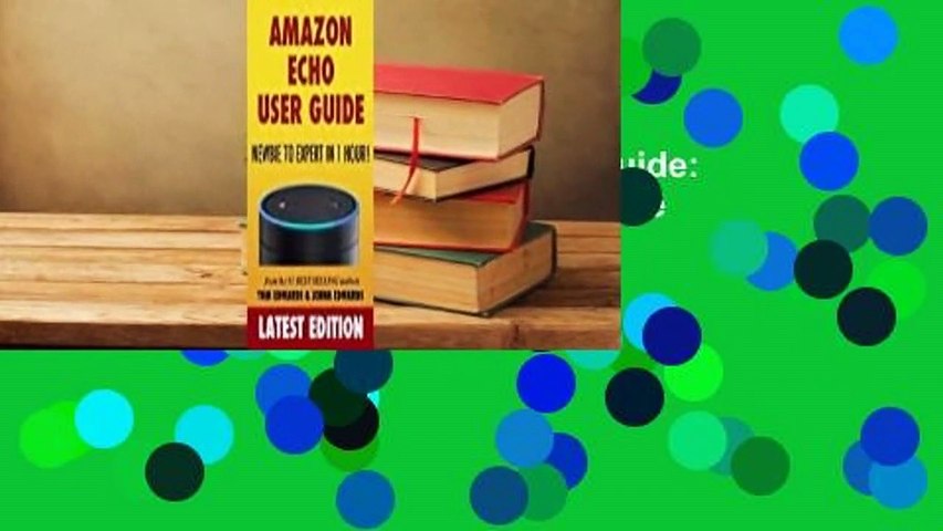 Full E-book  Amazon Echo User Guide: Newbie to Expert in 1 Hour! Complete