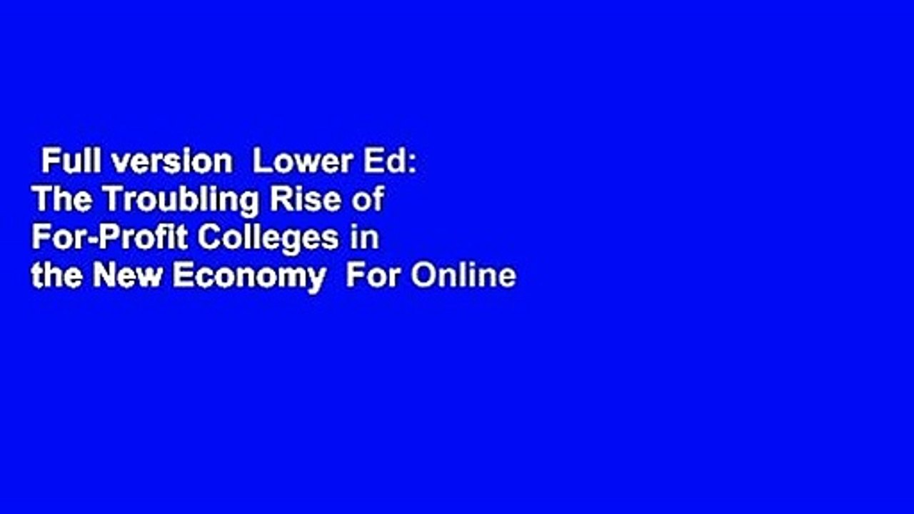 Full version  Lower Ed: The Troubling Rise of For-Profit Colleges in the New Economy  For Online