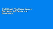 Full E-book  The Space Barons: Elon Musk, Jeff Bezos, and the Quest to Colonize the Cosmos