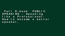 Full E-book  PUBLIC SPEAKING - Speaking like a Professional: How to become a better speaker,