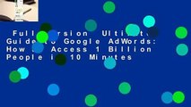 Full version  Ultimate Guide to Google AdWords: How to Access 1 Billion People in 10 Minutes