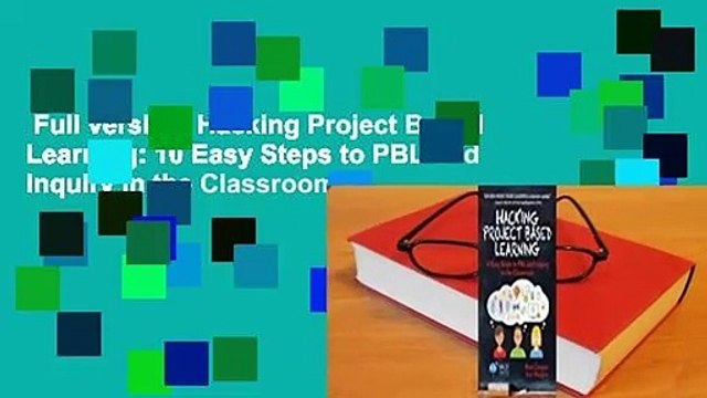 Full version Hacking Project Based Learning: 10 Easy Steps to PBL and Inquiry in the Classroom