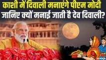 काशी में देव दिवाली मनाएंगे PM MODI, जानिए क्यों मनाई जाती है देव दिवाली ?