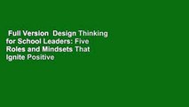 Full Version  Design Thinking for School Leaders: Five Roles and Mindsets That Ignite Positive