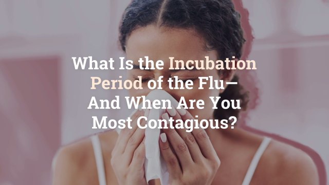 What Is the Incubation Period of the Flu—And When Are You Most Contagious?