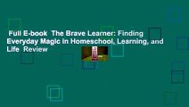 Full E-book  The Brave Learner: Finding Everyday Magic in Homeschool, Learning, and Life  Review