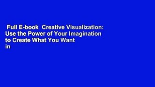 Full E-book  Creative Visualization: Use the Power of Your Imagination to Create What You Want in