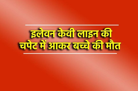 -इलेवन केवी लाइन की चपेट में आकर बच्चे की मौत