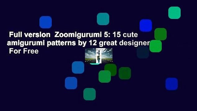Full version Zoomigurumi 5: 15 cute amigurumi patterns by 12 great designers For Free