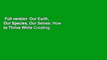 Full version  Our Earth, Our Species, Our Selves: How to Thrive While Creating a Sustainable