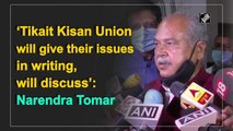 Tikait Kisan Union will give their issues in writing, will discuss: Narendra Tomar