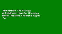 Full version  The Ecology of Childhood: How Our Changing World Threatens Children's Rights  For