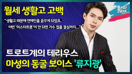 [톱스타 리턴즈] 트로트계의 테리우스 마성의 동굴 보이스 "류지광" / 월세 생활고 고백, “생활고 때문에 연예인을 꿈꾸게 되었고 이번 ‘미스터트롯’이 안 되면 가수 접을 결심까지 했었죠.”