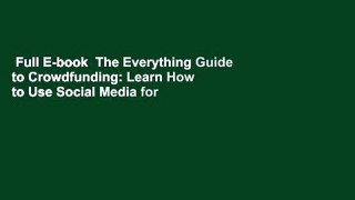 Full E-book  The Everything Guide to Crowdfunding: Learn How to Use Social Media for