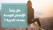 هل يلجأ الإنسان للوحدة بهدف الحرية ؟