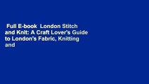 Full E-book  London Stitch and Knit: A Craft Lover's Guide to London's Fabric, Knitting and