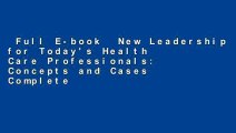 Full E-book  New Leadership for Today's Health Care Professionals: Concepts and Cases Complete