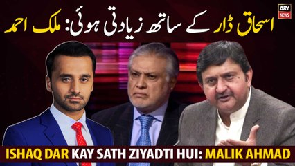 Ishaq Dar kay sath ziyadti hui: Malik Ahmad Khan
