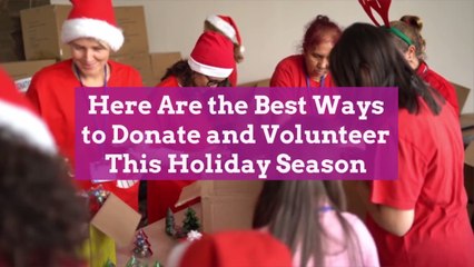 Here Are the Best Ways to Donate and Volunteer This Holiday Season
