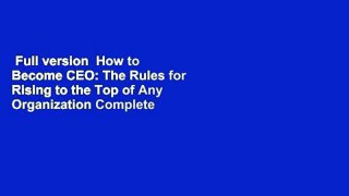Full version  How to Become CEO: The Rules for Rising to the Top of Any Organization Complete