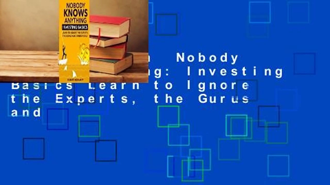 Full version  Nobody Knows Anything: Investing Basics Learn to Ignore the Experts, the Gurus and