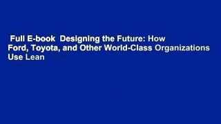 Full E-book  Designing the Future: How Ford, Toyota, and Other World-Class Organizations Use Lean
